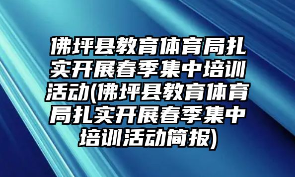 佛坪縣教育體育局扎實(shí)開展春季集中培訓(xùn)活動(佛坪縣教育體育局扎實(shí)開展春季集中培訓(xùn)活動簡報(bào))