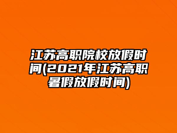 江蘇高職院校放假時間(2021年江蘇高職暑假放假時間)