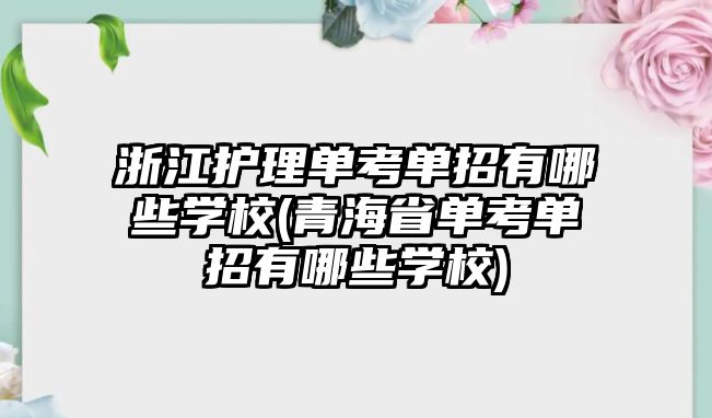 浙江護理單考單招有哪些學校(青海省單考單招有哪些學校)