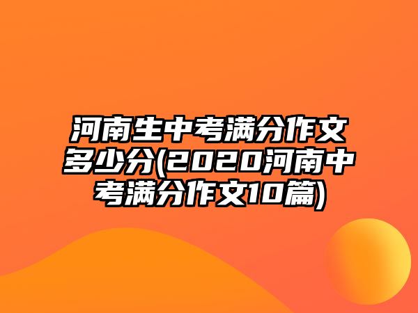 河南生中考滿分作文多少分(2020河南中考滿分作文10篇)