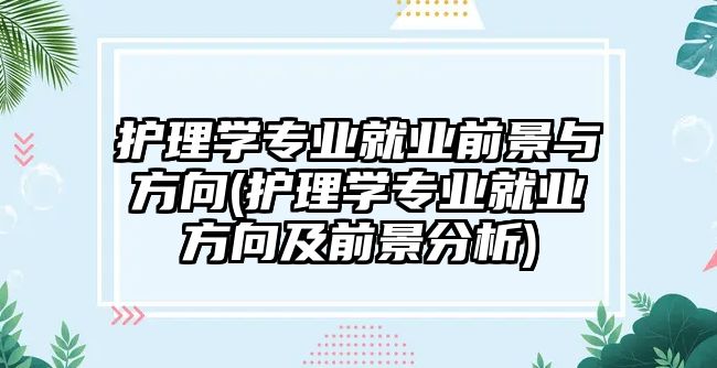 護理學專業(yè)就業(yè)前景與方向(護理學專業(yè)就業(yè)方向及前景分析)