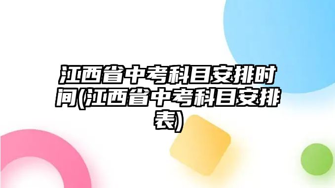 江西省中考科目安排時間(江西省中考科目安排表)