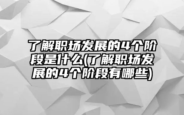 了解職場(chǎng)發(fā)展的4個(gè)階段是什么(了解職場(chǎng)發(fā)展的4個(gè)階段有哪些)