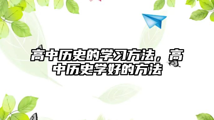 高中歷史的學(xué)習(xí)方法，高中歷史學(xué)好的方法