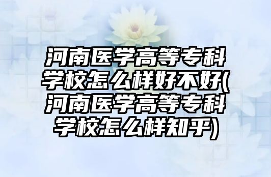 河南醫(yī)學(xué)高等?？茖W(xué)校怎么樣好不好(河南醫(yī)學(xué)高等?？茖W(xué)校怎么樣知乎)