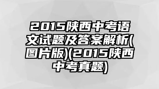 2015陜西中考語文試題及答案解析(圖片版)(2015陜西中考真題)