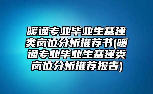 暖通專業(yè)畢業(yè)生基建類崗位分析推薦書(暖通專業(yè)畢業(yè)生基建類崗位分析推薦報告)