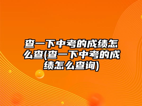 查一下中考的成績(jī)?cè)趺床?查一下中考的成績(jī)?cè)趺床樵?