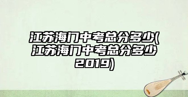 江蘇海門中考總分多少(江蘇海門中考總分多少2019)