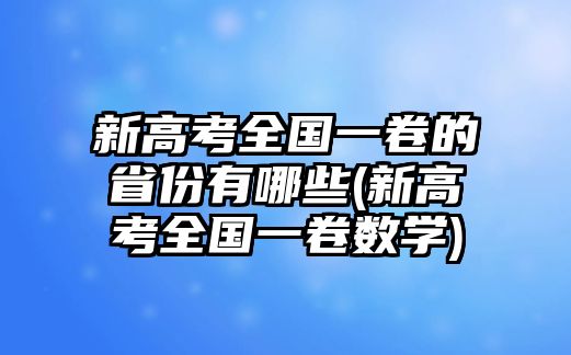 新高考全國一卷的省份有哪些(新高考全國一卷數(shù)學)