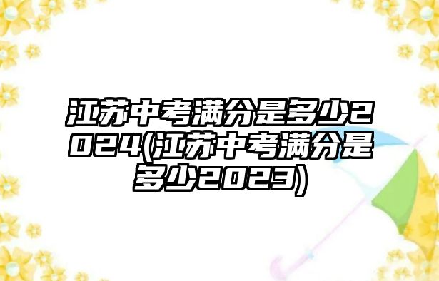 江蘇中考滿分是多少2024(江蘇中考滿分是多少2023)