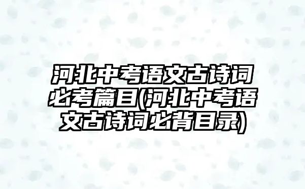 河北中考語文古詩詞必考篇目(河北中考語文古詩詞必背目錄)