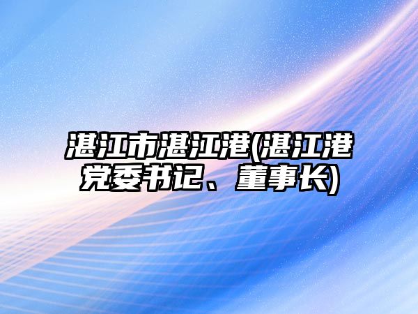 湛江市湛江港(湛江港黨委書(shū)記、董事長(zhǎng))