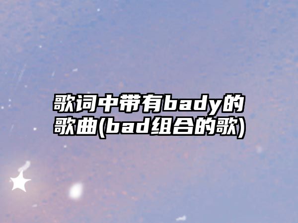 歌詞中帶有bady的歌曲(bad組合的歌)