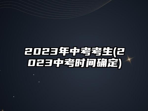 2023年中考考生(2023中考時間確定)