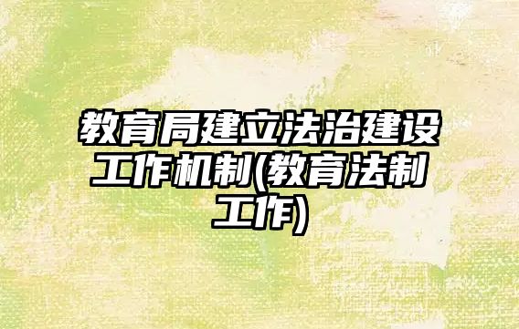 教育局建立法治建設(shè)工作機(jī)制(教育法制工作)