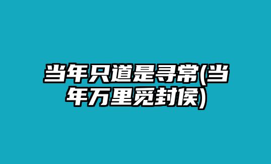 當年只道是尋常(當年萬里覓封侯)