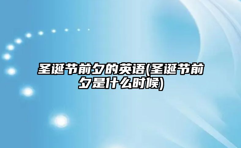 圣誕節(jié)前夕的英語(圣誕節(jié)前夕是什么時(shí)候)