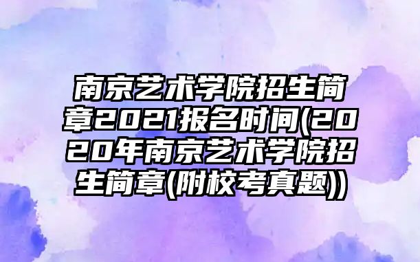 南京藝術(shù)學(xué)院招生簡章2021報(bào)名時(shí)間(2020年南京藝術(shù)學(xué)院招生簡章(附?？颊骖}))