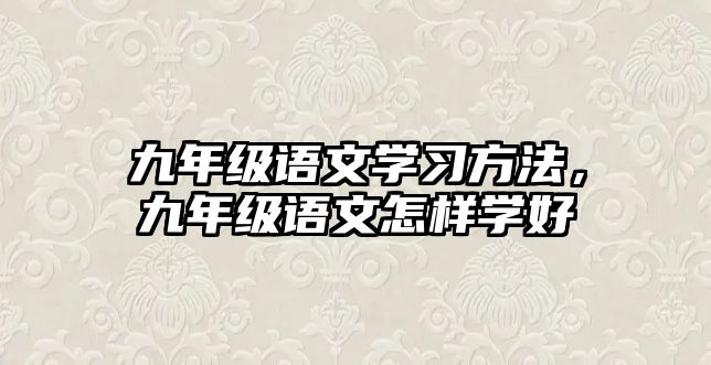 九年級語文學(xué)習(xí)方法，九年級語文怎樣學(xué)好