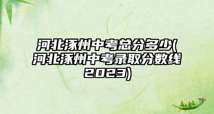 河北涿州中考總分多少(河北涿州中考錄取分?jǐn)?shù)線2023)