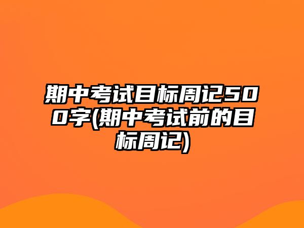 期中考試目標(biāo)周記500字(期中考試前的目標(biāo)周記)