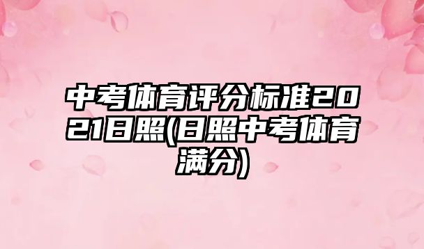 中考體育評(píng)分標(biāo)準(zhǔn)2021日照(日照中考體育滿分)