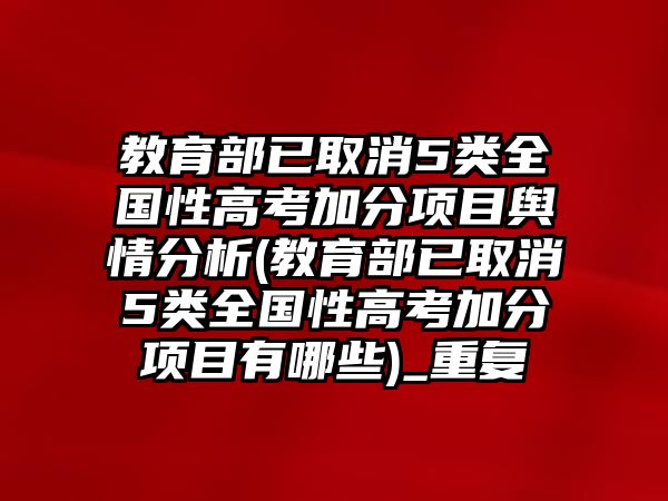 教育部已取消5類全國性高考加分項目輿情分析(教育部已取消5類全國性高考加分項目有哪些)_重復(fù)