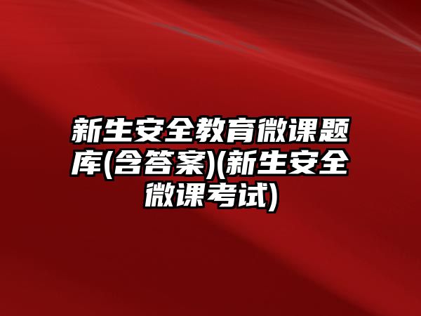 新生安全教育微課題庫(kù)(含答案)(新生安全微課考試)