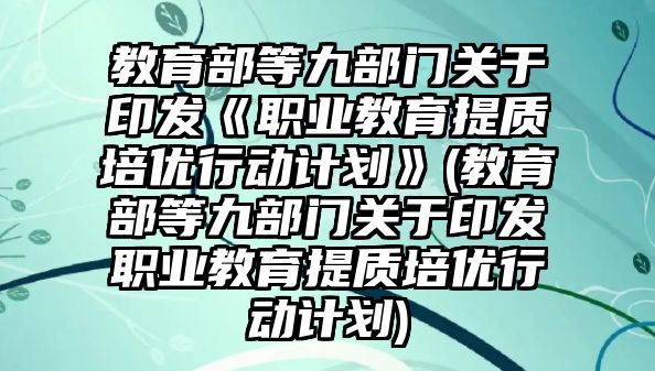 教育部等九部門(mén)關(guān)于印發(fā)《職業(yè)教育提質(zhì)培優(yōu)行動(dòng)計(jì)劃》(教育部等九部門(mén)關(guān)于印發(fā)職業(yè)教育提質(zhì)培優(yōu)行動(dòng)計(jì)劃)