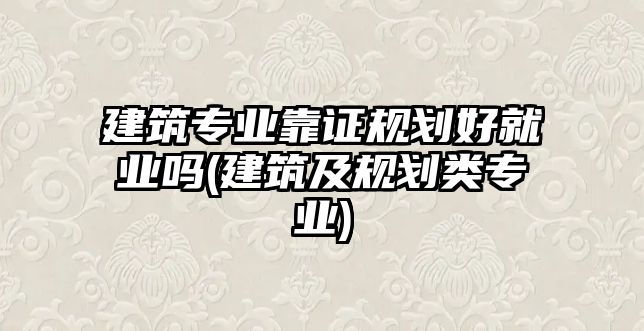 建筑專業(yè)靠證規(guī)劃好就業(yè)嗎(建筑及規(guī)劃類專業(yè))