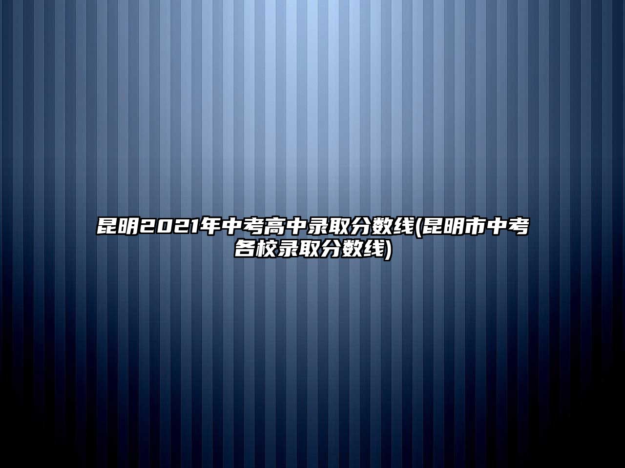 昆明2021年中考高中錄取分?jǐn)?shù)線(昆明市中考各校錄取分?jǐn)?shù)線)