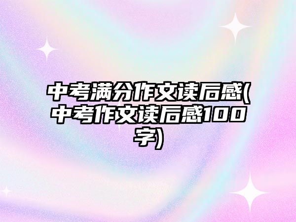 中考滿分作文讀后感(中考作文讀后感100字)