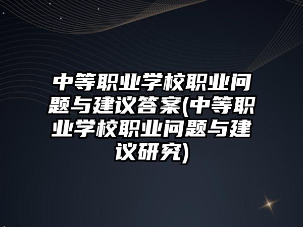 中等職業(yè)學(xué)校職業(yè)問題與建議答案(中等職業(yè)學(xué)校職業(yè)問題與建議研究)