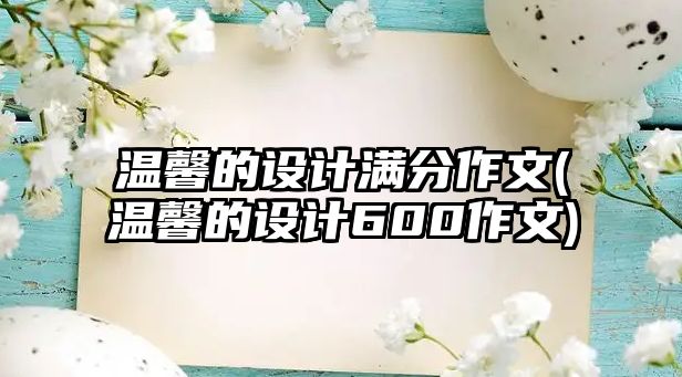 溫馨的設(shè)計滿分作文(溫馨的設(shè)計600作文)