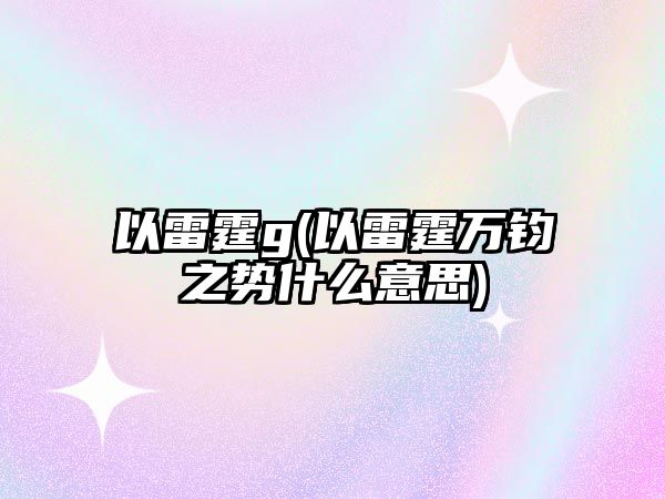 以雷霆g(以雷霆萬鈞之勢(shì)什么意思)