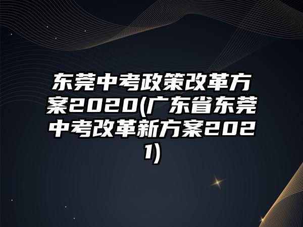 東莞中考政策改革方案2020(廣東省東莞中考改革新方案2021)