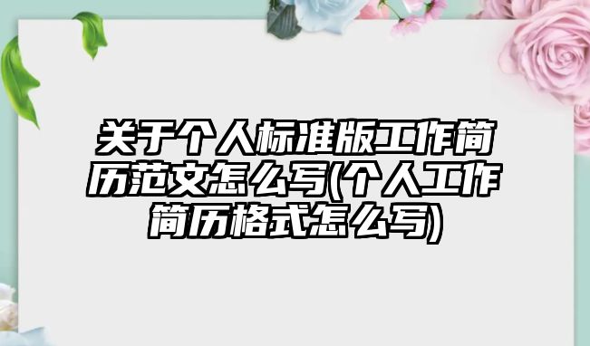 關(guān)于個人標(biāo)準(zhǔn)版工作簡歷范文怎么寫(個人工作簡歷格式怎么寫)