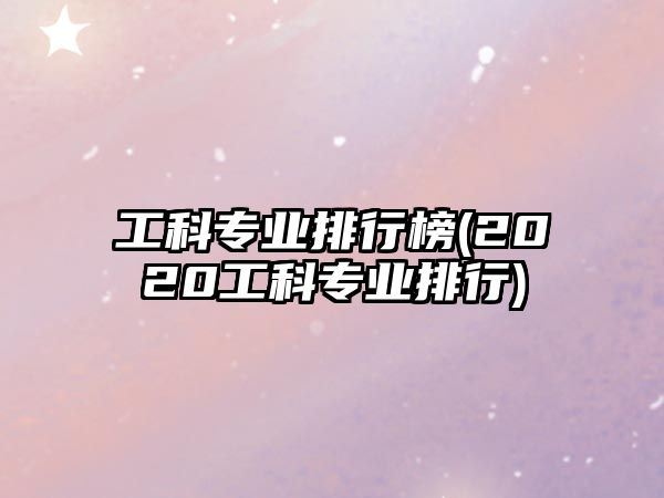 工科專業(yè)排行榜(2020工科專業(yè)排行)