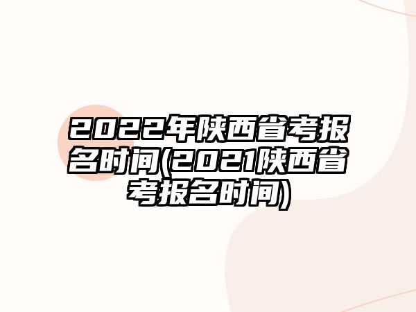 2022年陜西省考報名時間(2021陜西省考報名時間)