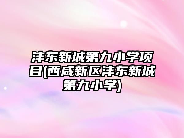 灃東新城第九小學項目(西咸新區(qū)灃東新城第九小學)