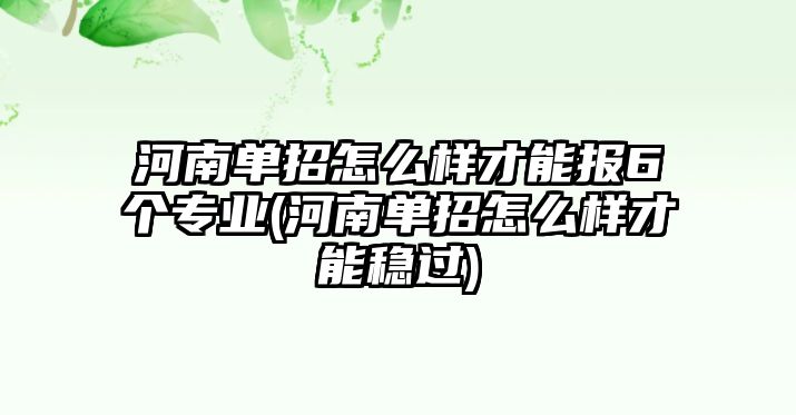 河南單招怎么樣才能報(bào)6個(gè)專業(yè)(河南單招怎么樣才能穩(wěn)過)