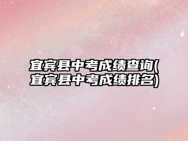 宜賓縣中考成績查詢(宜賓縣中考成績排名)