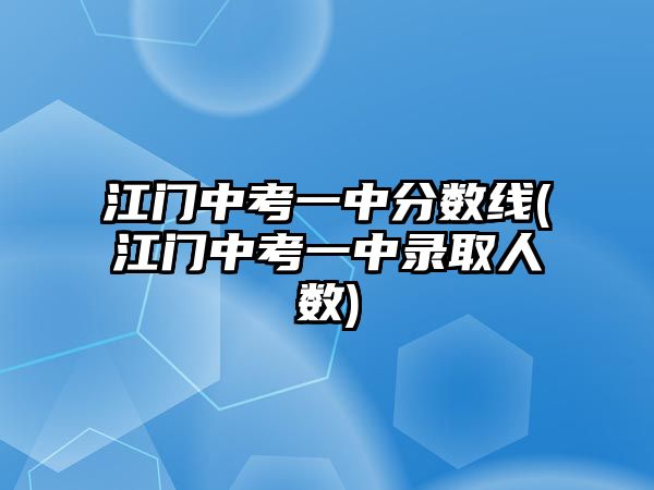 江門中考一中分?jǐn)?shù)線(江門中考一中錄取人數(shù))