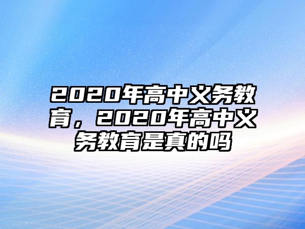 2020年高中義務(wù)教育，2020年高中義務(wù)教育是真的嗎