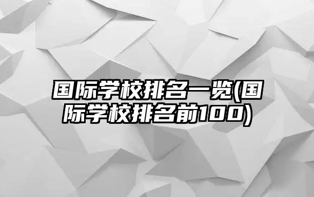 國(guó)際學(xué)校排名一覽(國(guó)際學(xué)校排名前100)