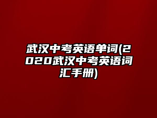 武漢中考英語(yǔ)單詞(2020武漢中考英語(yǔ)詞匯手冊(cè))