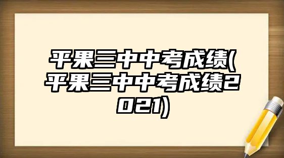 平果三中中考成績(jī)(平果三中中考成績(jī)2021)