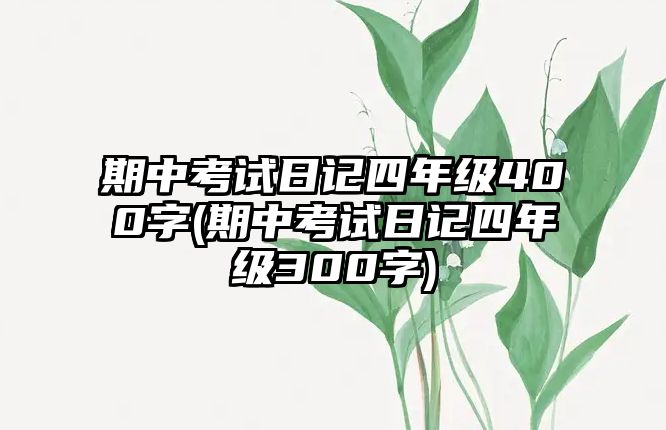 期中考試日記四年級400字(期中考試日記四年級300字)