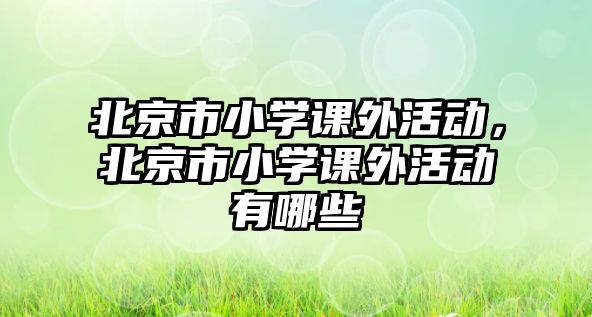 北京市小學(xué)課外活動，北京市小學(xué)課外活動有哪些